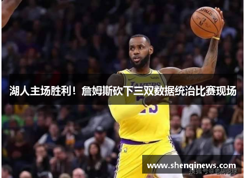 湖人主场胜利！詹姆斯砍下三双数据统治比赛现场